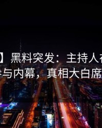 【爆料】黑料突发：主持人在昨晚被曝曾参与内幕，真相大白席卷全网