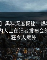 【震惊】黑料深度揭秘：爆料风波背后，业内人士在记者发布会的角色疯狂令人意外