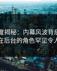 黑料深度揭秘：内幕风波背后，业内人士在后台的角色罕见令人意外