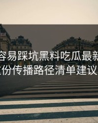 新手最容易踩坑黑料吃瓜最新地址黑料这份传播路径清单建议收藏