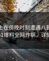 业内人士在傍晚时刻遭遇八卦引爆全场，51爆料全网炸锅，详情围观