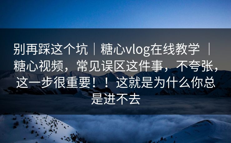 别再踩这个坑|糖心vlog在线教学 | 糖心视频,常见误区这件事,不夸张,这一步很重要!!这就是为什么你总是进不去 别再踩这个坑|糖心vlog在线教学 | 糖心视频,常见误区这件事,不夸张,这一步很重要!!这就是为什么你总是进不去